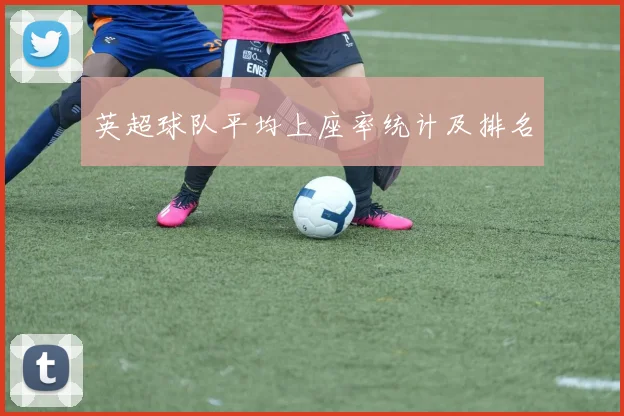 英超球队平均上座率统计及排名