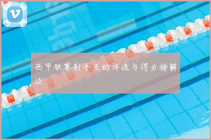 西甲联赛射手王的评选与得分榜解读